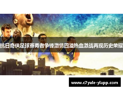 抗日奇侠足球赛勇者争锋激情四溢热血激战再现历史荣耀