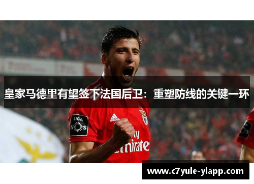 皇家马德里有望签下法国后卫:重塑防线的关键一环