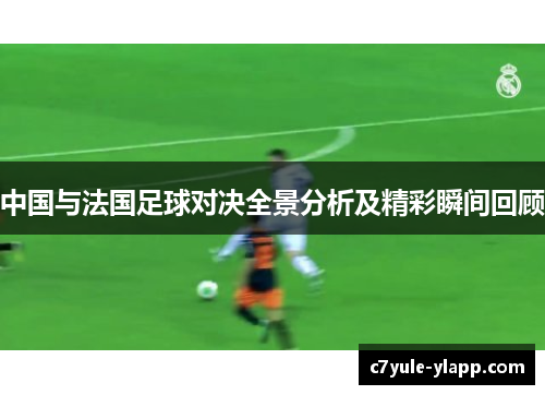 中国与法国足球对决全景分析及精彩瞬间回顾