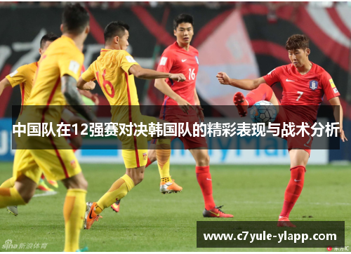 中国队在12强赛对决韩国队的精彩表现与战术分析