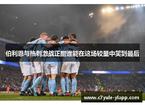 伯利恩与热刺激战正酣谁能在这场较量中笑到最后