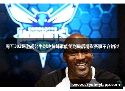 周五302场激战公牛对决黄蜂谁能笑到最后精彩赛事不容错过