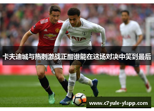 卡夫迪城与热刺激战正酣谁能在这场对决中笑到最后