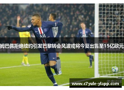 姆巴佩拒绝续约引发巴黎转会风波或将今夏出售至15亿欧元