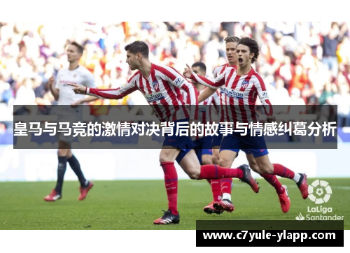 皇马与马竞的激情对决背后的故事与情感纠葛分析
